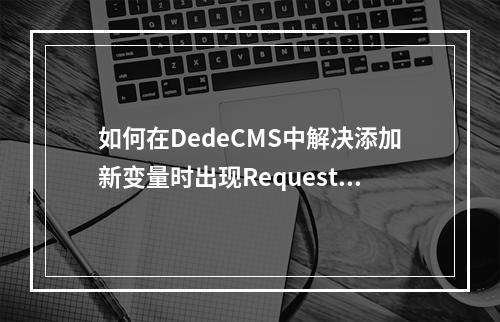 如何在DedeCMS中解决添加新变量时出现Request var not allow!的问题?