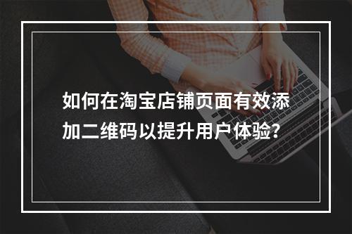 如何在淘宝店铺页面有效添加二维码以提升用户体验?