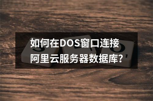 如何在DOS窗口连接阿里云服务器数据库？