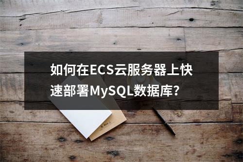 如何在ECS云服务器上快速部署MySQL数据库？