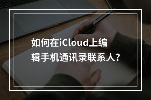 如何在iCloud上编辑手机通讯录联系人？