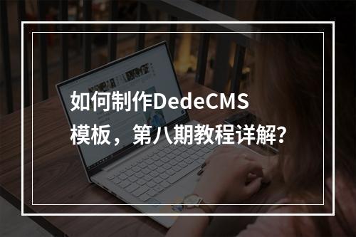 如何制作DedeCMS模板,第八期教程详解?