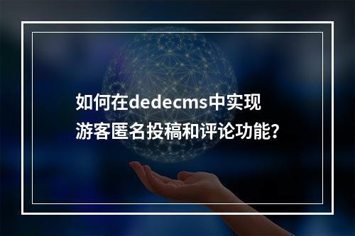 如何在dedecms中实现游客匿名投稿和评论功能?