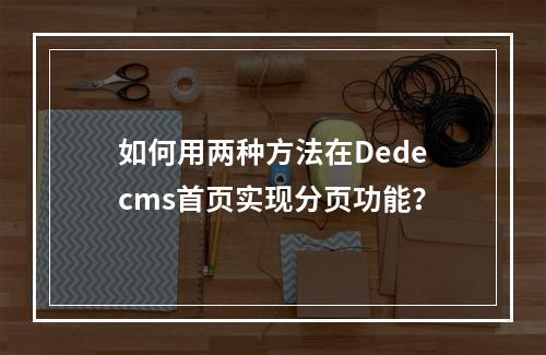 如何用两种方法在Dedecms首页实现分页功能?