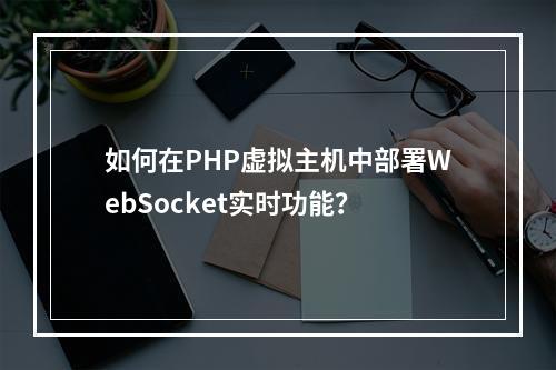如何在PHP虚拟主机中部署WebSocket实时功能？