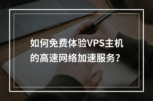 如何免费体验VPS主机的高速网络加速服务?