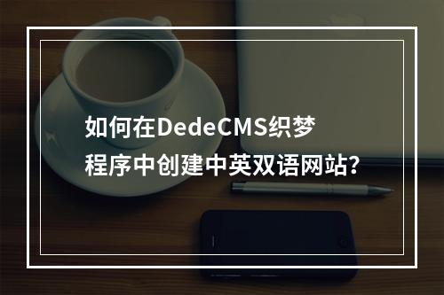如何在DedeCMS织梦程序中创建中英双语网站?