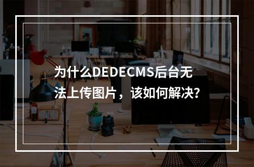 为什么DEDECMS后台无法上传图片,该如何解决?
