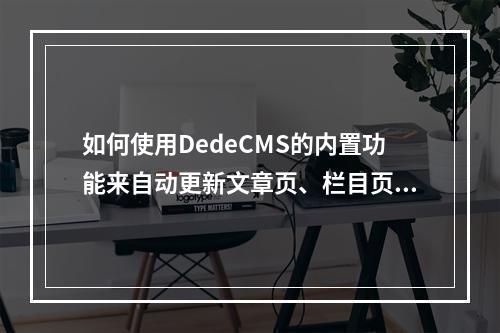 如何使用DedeCMS的内置功能来自动更新文章页、栏目页和首页?