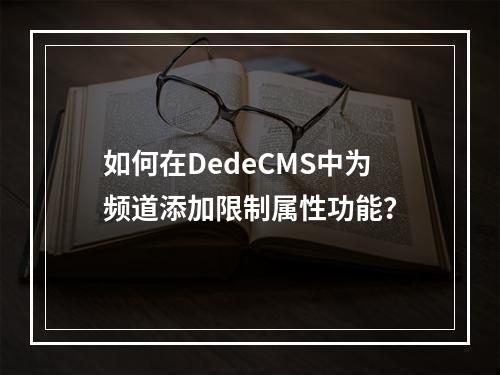 如何在DedeCMS中为频道添加限制属性功能?