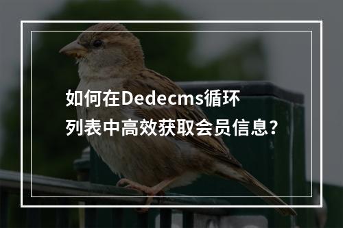 如何在Dedecms循环列表中高效获取会员信息?
