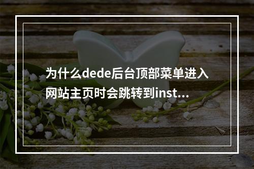 为什么dede后台顶部菜单进入网站主页时会跳转到install/index.php?