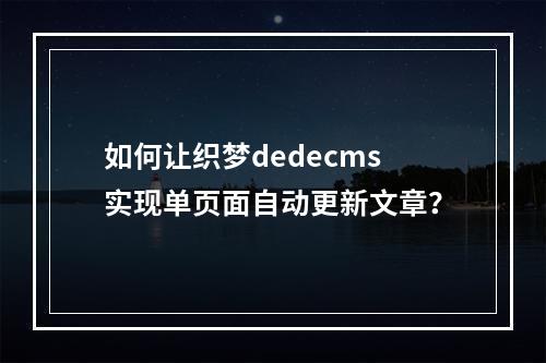 如何让织梦dedecms实现单页面自动更新文章?