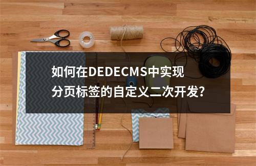 如何在DEDECMS中实现分页标签的自定义二次开发?