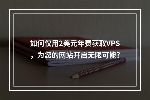 如何仅用2美元年费获取VPS,为您的网站开启无限可能?