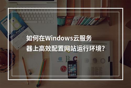 如何在Windows云服务器上高效配置网站运行环境？