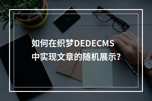 如何在织梦DEDECMS中实现文章的随机展示?