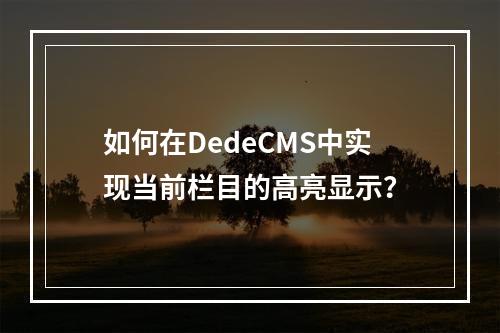 如何在DedeCMS中实现当前栏目的高亮显示?