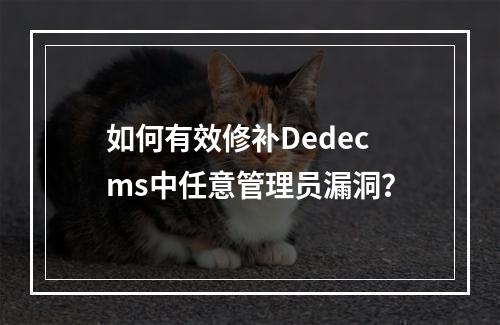 如何有效修补Dedecms中任意管理员漏洞?