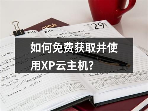如何免费获取并使用XP云主机?
