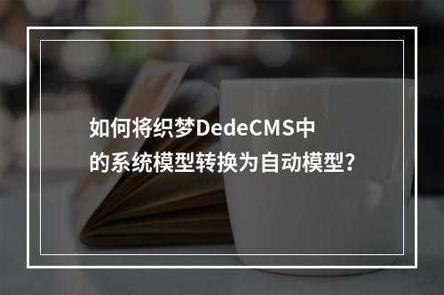 如何将织梦DedeCMS中的系统模型转换为自动模型?