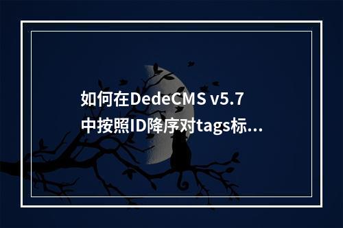 如何在DedeCMS v5.7中按照ID降序对tags标签进行排序?