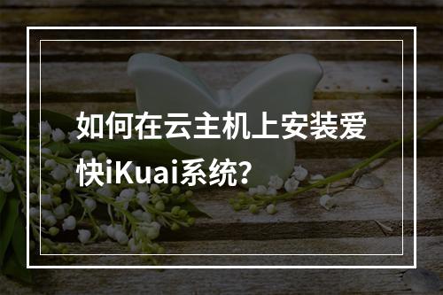 如何在云主机上安装爱快iKuai系统？