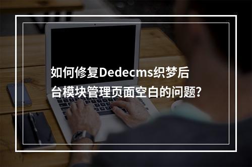 如何修复Dedecms织梦后台模块管理页面空白的问题?