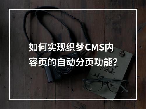 如何实现织梦CMS内容页的自动分页功能?