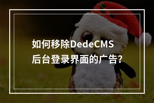 如何移除DedeCMS后台登录界面的广告?