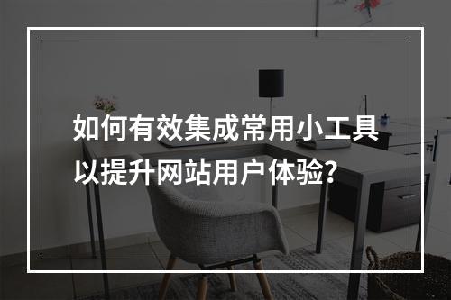 如何有效集成常用小工具以提升网站用户体验?