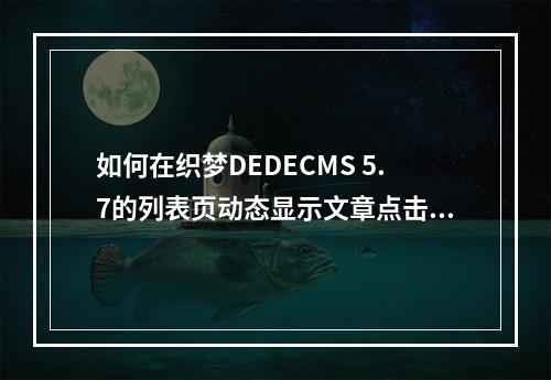 如何在织梦DEDECMS 5.7的列表页动态显示文章点击次数?
