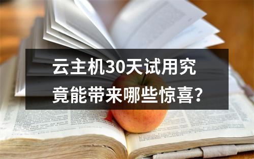 云主机30天试用究竟能带来哪些惊喜?