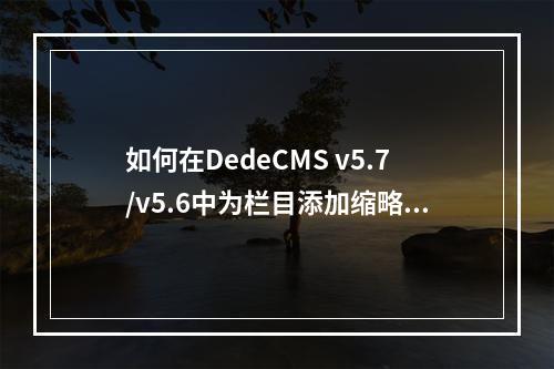 如何在DedeCMS v5.7/v5.6中为栏目添加缩略图功能?