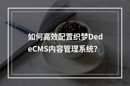 如何高效配置织梦DedeCMS内容管理系统?