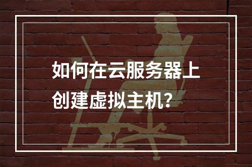 如何在云服务器上创建虚拟主机？