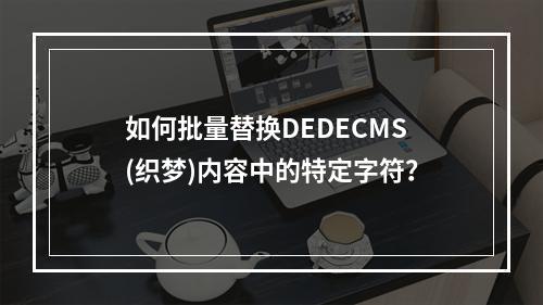 如何批量替换DEDECMS(织梦)内容中的特定字符?