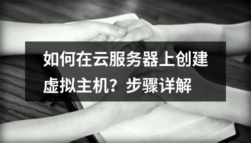 如何在云服务器上创建虚拟主机？步骤详解