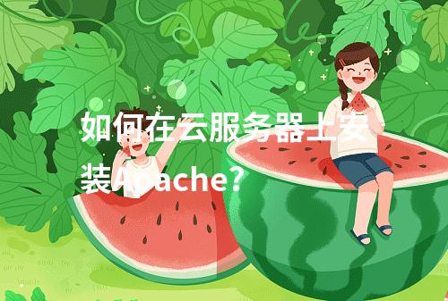 如何在云服务器上安装Apache？