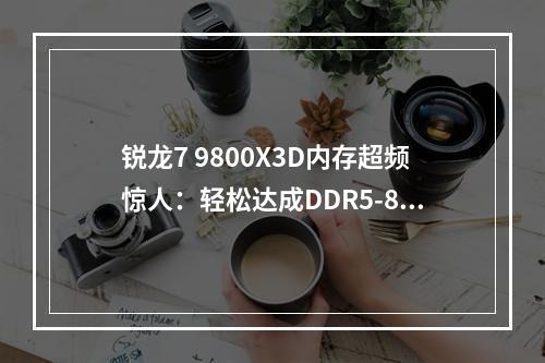锐龙7 9800X3D内存超频惊人:轻松达成DDR5-8800 电压为1.54V。