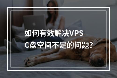如何有效解决VPS C盘空间不足的问题?