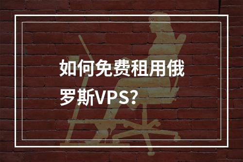 如何免费租用俄罗斯VPS?