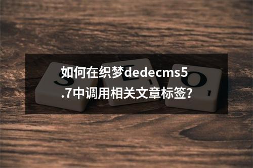 如何在织梦dedecms5.7中调用相关文章标签?