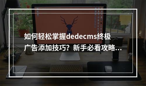 如何轻松掌握dedecms终极广告添加技巧?新手必看攻略!