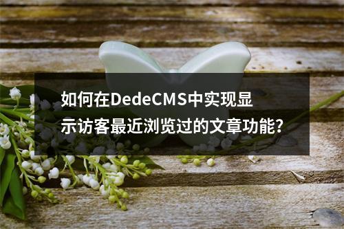 如何在DedeCMS中实现显示访客最近浏览过的文章功能?