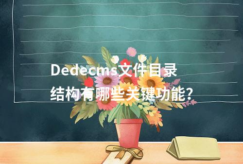 Dedecms文件目录结构有哪些关键功能?