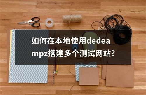如何在本地使用dedeampz搭建多个测试网站?