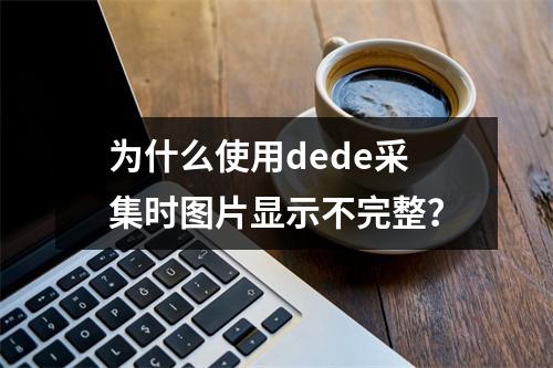 为什么使用dede采集时图片显示不完整?