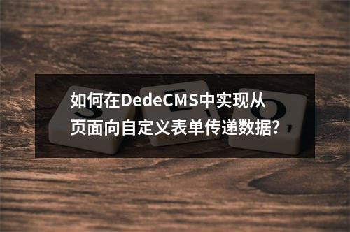 如何在DedeCMS中实现从页面向自定义表单传递数据?