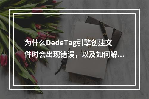 为什么DedeTag引擎创建文件时会出现错误,以及如何解决这个问题?